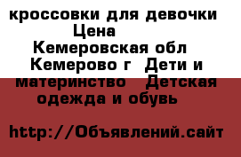 кроссовки для девочки › Цена ­ 800 - Кемеровская обл., Кемерово г. Дети и материнство » Детская одежда и обувь   